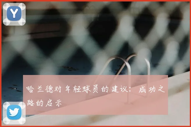 哈兰德对年轻球员的建议:成功之路的启示