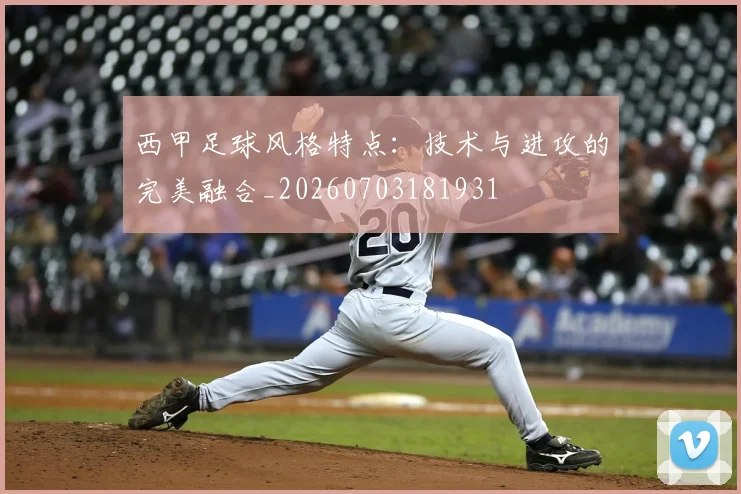 西甲足球风格特点:技术与进攻的完美融合_20260703181931