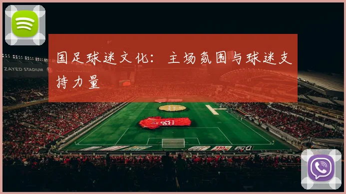 国足球迷文化:主场氛围与球迷支持力量