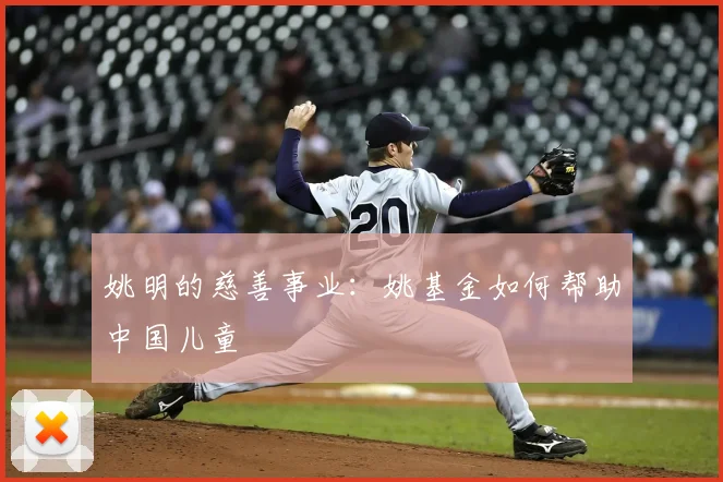 姚明的慈善事业:姚基金如何帮助中国儿童