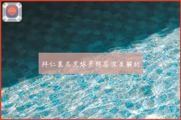 拜仁慕尼黑球员阵容深度解析