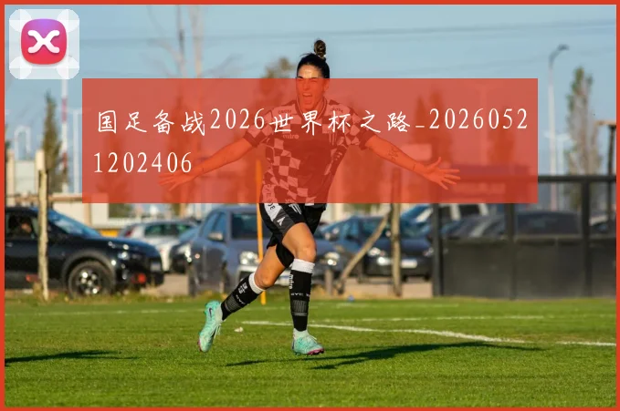 国足备战2026世界杯之路_20260521202406