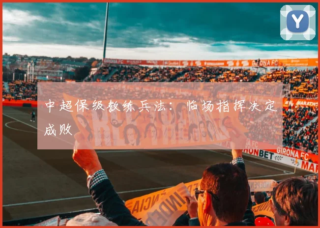 中超保级教练兵法:临场指挥决定成败
