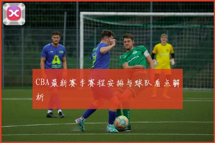 CBA最新赛季赛程安排与球队看点解析