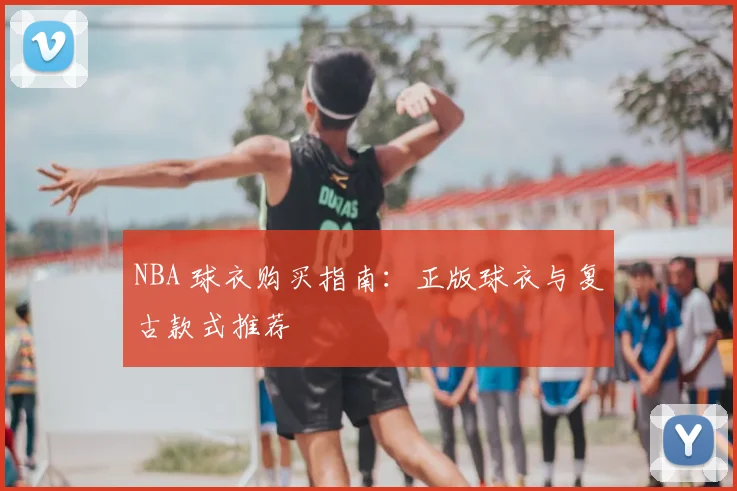 NBA 球衣购买指南：正版球衣与复古款式推荐