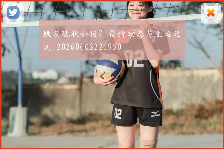 姚明现状如何?最新动态与生活近况_20260603221950
