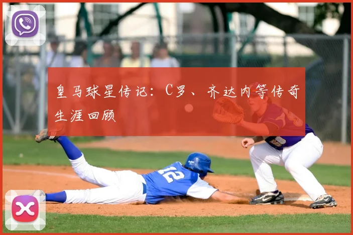 皇马球星传记：C罗、齐达内等传奇生涯回顾