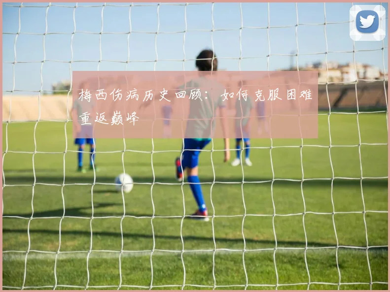 梅西伤病历史回顾:如何克服困难重返巅峰