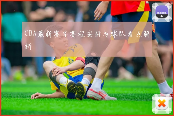 CBA最新赛季赛程安排与球队看点解析