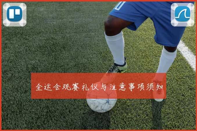 全运会观赛礼仪与注意事项须知