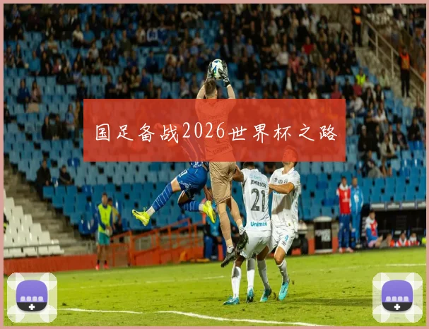 国足备战2026世界杯之路