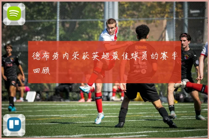 德布劳内荣获英超最佳球员的赛季回顾