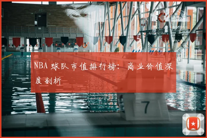 NBA 球队市值排行榜：商业价值深度剖析