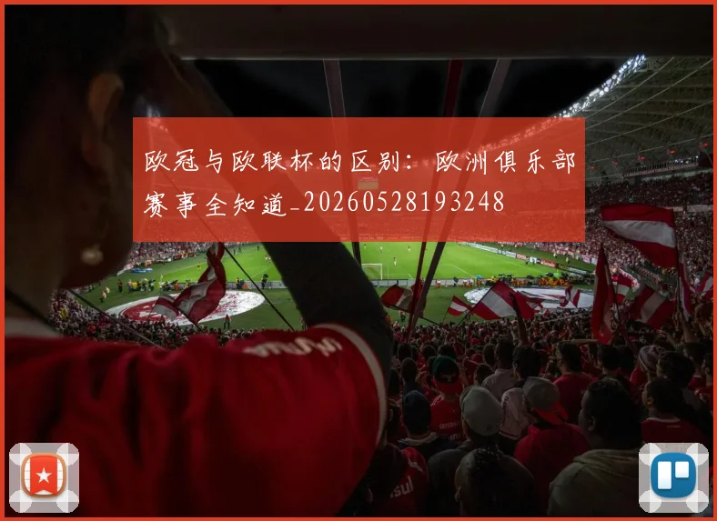 欧冠与欧联杯的区别:欧洲俱乐部赛事全知道_20260528193248