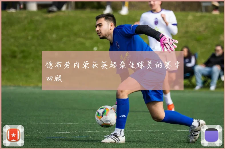 德布劳内荣获英超最佳球员的赛季回顾