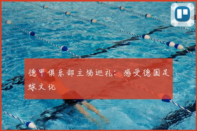 德甲俱乐部主场巡礼:感受德国足球文化