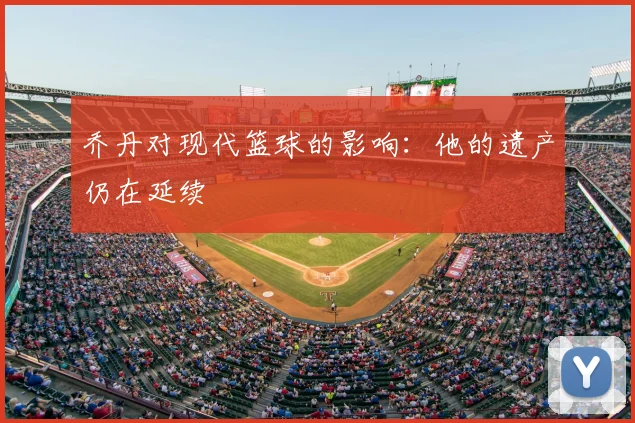 乔丹对现代篮球的影响：他的遗产仍在延续
