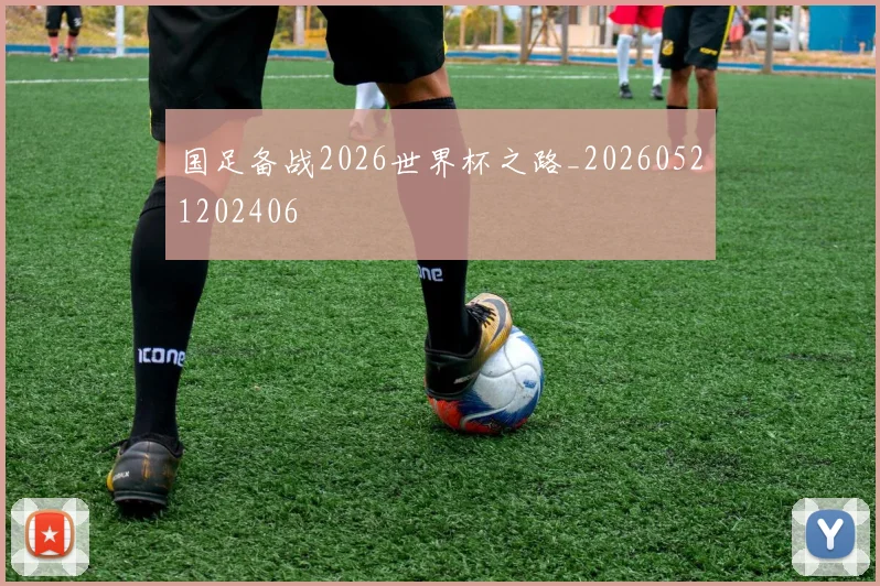 国足备战2026世界杯之路_20260521202406