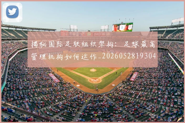 揭秘国际足联组织架构:足球最高管理机构如何运作_20260528193042