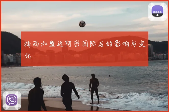梅西加盟迈阿密国际后的影响与变化