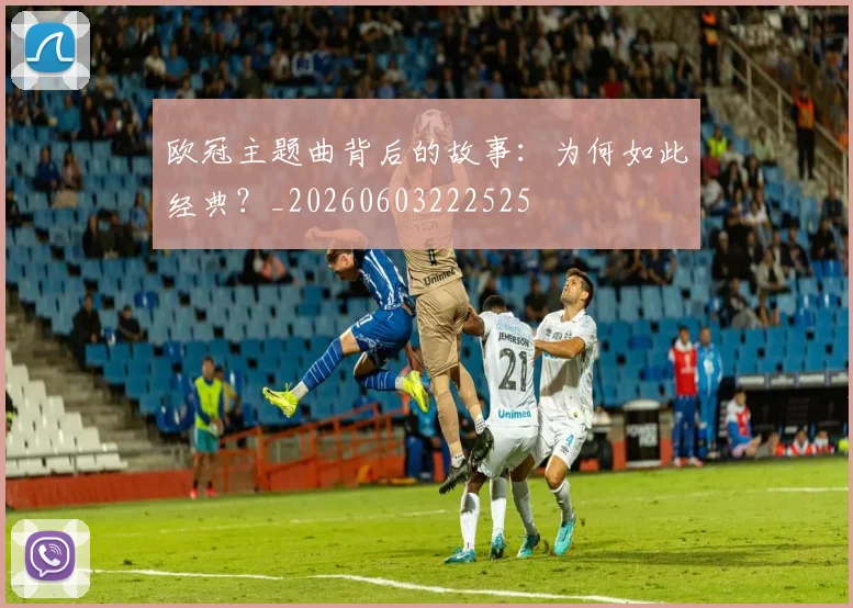 欧冠主题曲背后的故事:为何如此经典?_20260603222525
