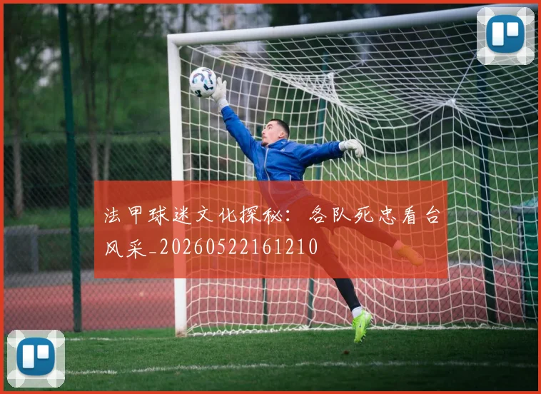 法甲球迷文化探秘:各队死忠看台风采_20260522161210