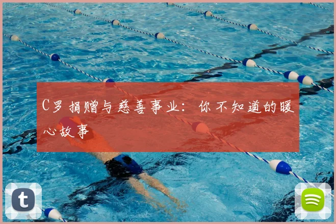C罗捐赠与慈善事业：你不知道的暖心故事