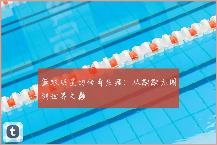 篮球明星的传奇生涯:从默默无闻到世界之巅