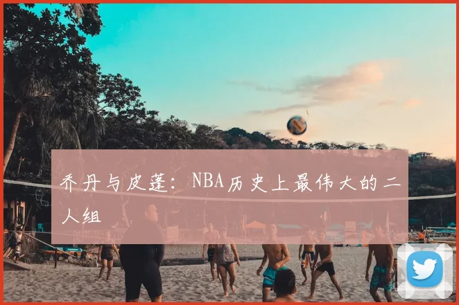 乔丹与皮蓬:NBA历史上最伟大的二人组