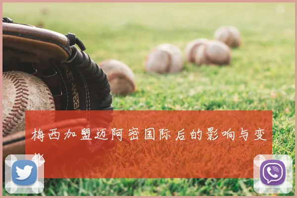 梅西加盟迈阿密国际后的影响与变化