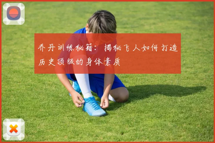 乔丹训练秘籍:揭秘飞人如何打造历史顶级的身体素质