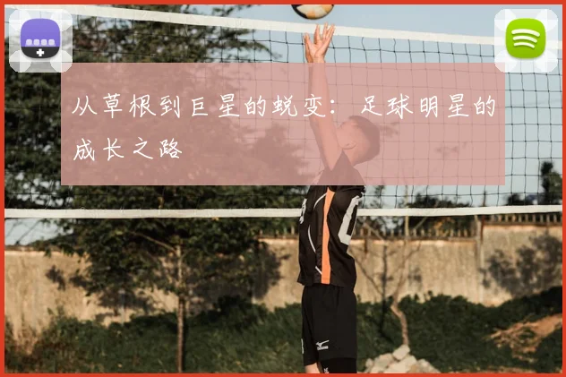 从草根到巨星的蜕变:足球明星的成长之路