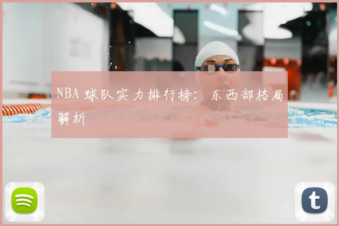 NBA 球队实力排行榜：东西部格局解析