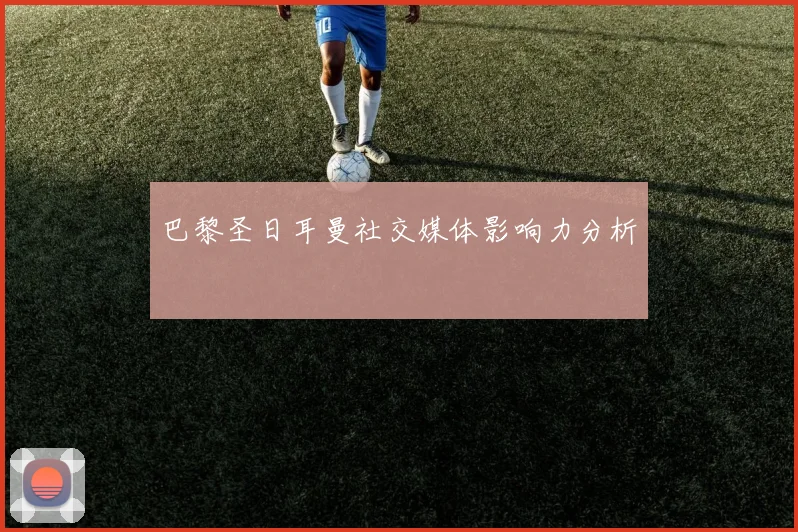 巴黎圣日耳曼社交媒体影响力分析