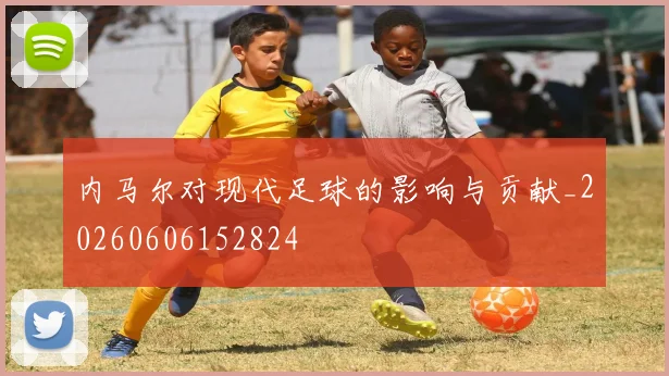 内马尔对现代足球的影响与贡献_20260606152824