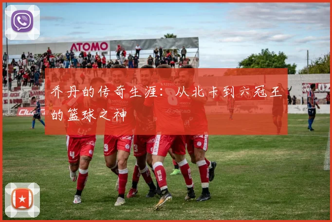 乔丹的传奇生涯:从北卡到六冠王的篮球之神