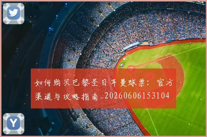 如何购买巴黎圣日耳曼球票:官方渠道与攻略指南_20260606153104