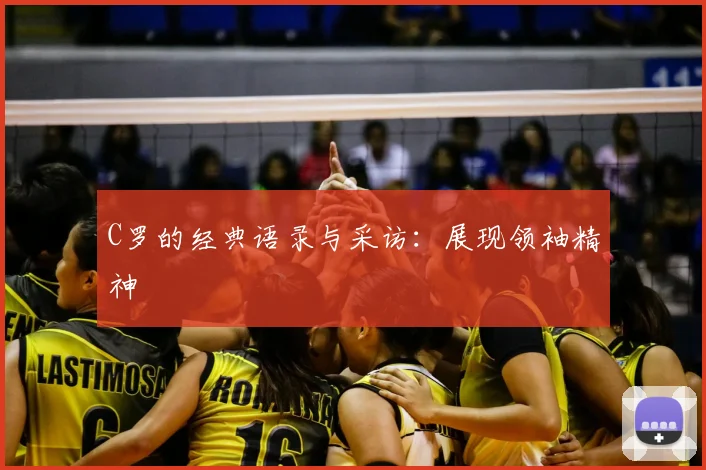 C罗的经典语录与采访:展现领袖精神